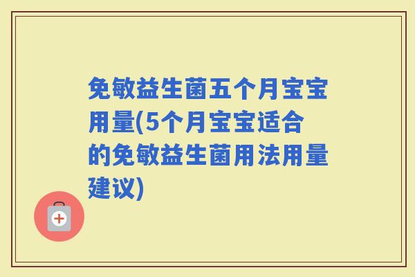 免敏益生菌五个月宝宝用量(5个月宝宝适合的免敏益生菌用法用量建议)