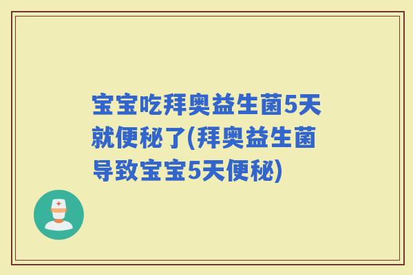 宝宝吃拜奥益生菌5天就了(拜奥益生菌导致宝宝5天)