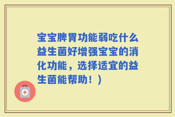 宝宝脾胃功能弱吃什么益生菌好增强宝宝的消化功能，选择适宜的益生菌能帮助！)