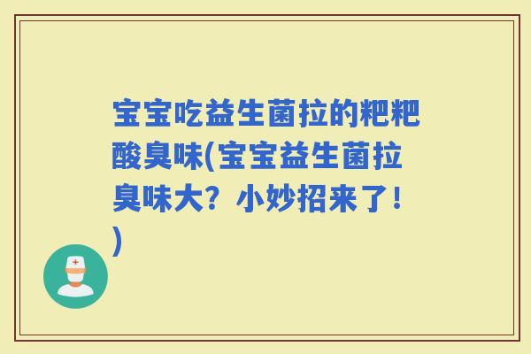 宝宝吃益生菌拉的粑粑酸臭味(宝宝益生菌拉臭味大？小妙招来了！)