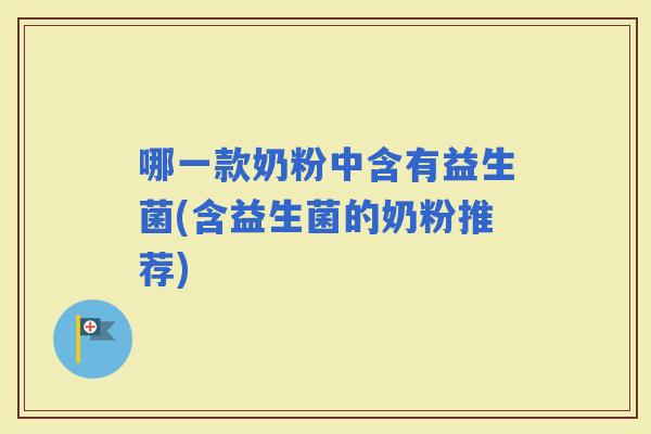 哪一款奶粉中含有益生菌(含益生菌的奶粉推荐)