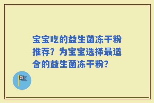 宝宝吃的益生菌冻干粉推荐？为宝宝选择适合的益生菌冻干粉？