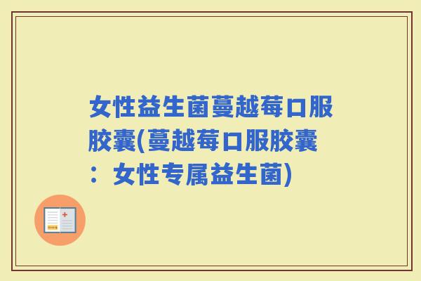女性益生菌蔓越莓口服胶囊(蔓越莓口服胶囊：女性专属益生菌)