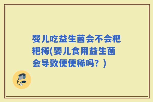 婴儿吃益生菌会不会粑粑稀(婴儿食用益生菌会导致便便稀吗？)