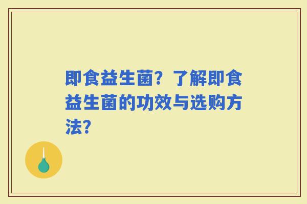 即食益生菌？了解即食益生菌的功效与选购方法？