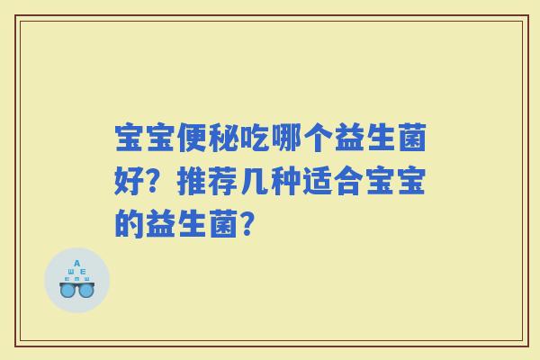 宝宝吃哪个益生菌好?推荐几种适合宝宝的益生菌? 宝宝吃哪个益生菌好?推荐几种适合宝宝的益生菌?