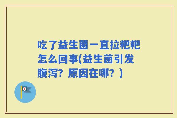 吃了益生菌一直拉粑粑怎么回事(益生菌引发?原因在哪?) 吃了益生菌一直拉粑粑怎么回事(益生菌引发?原因在哪?)