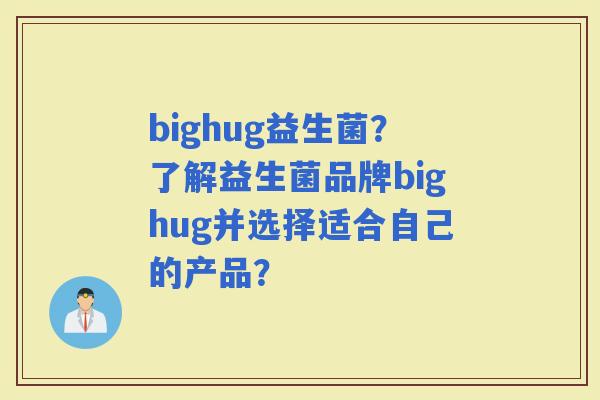 bighug益生菌？了解益生菌品牌bighug并选择适合自己的产品？