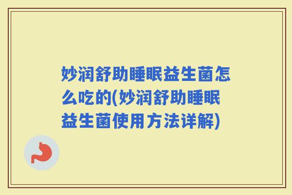 妙润舒助益生菌怎么吃的(妙润舒助益生菌使用方法详解)