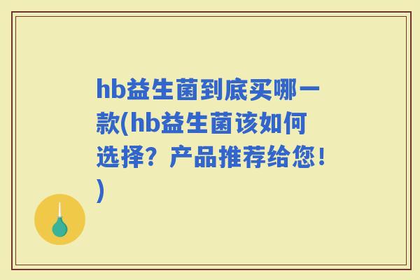 hb益生菌到底买哪一款(hb益生菌该如何选择？产品推荐给您！)