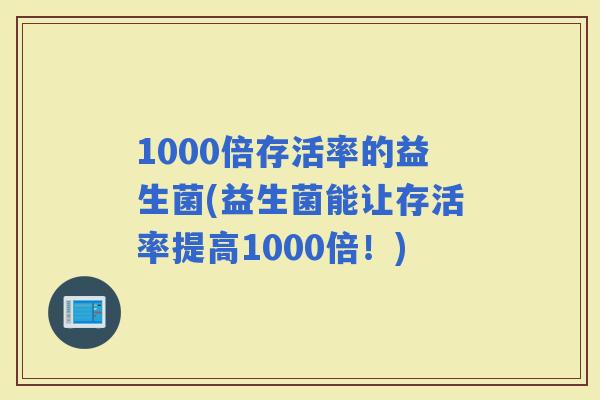 1000倍存活率的益生菌(益生菌能让存活率提高1000倍！)