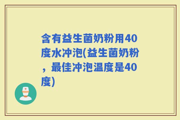 含有益生菌奶粉用40度水冲泡(益生菌奶粉，佳冲泡温度是40度)