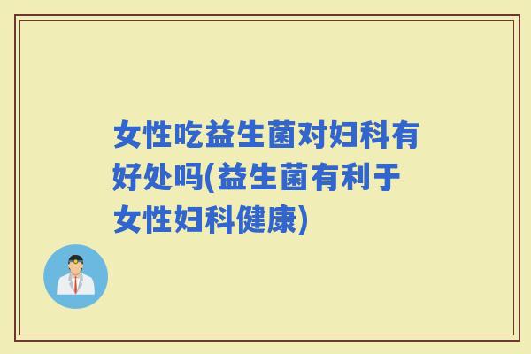 女性吃益生菌对有好处吗(益生菌有利于女性健康)