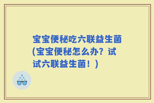 宝宝吃六联益生菌(宝宝怎么办?试试六联益生菌!) 宝宝吃六联益生菌(宝宝怎么办?试试六联益生菌!)