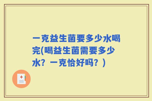一克益生菌要多少水喝完(喝益生菌需要多少水？一克恰好吗？)