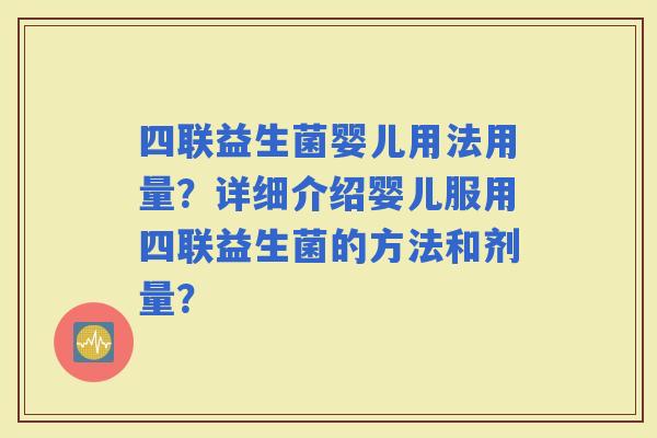 四联益生菌婴儿用法用量？详细介绍婴儿服用四联益生菌的方法和剂量？