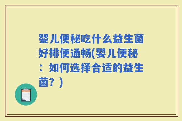 婴儿吃什么益生菌好排便通畅(婴儿：如何选择合适的益生菌？)