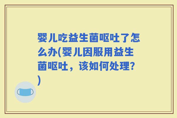 婴儿吃益生菌了怎么办(婴儿因服用益生菌，该如何处理？)