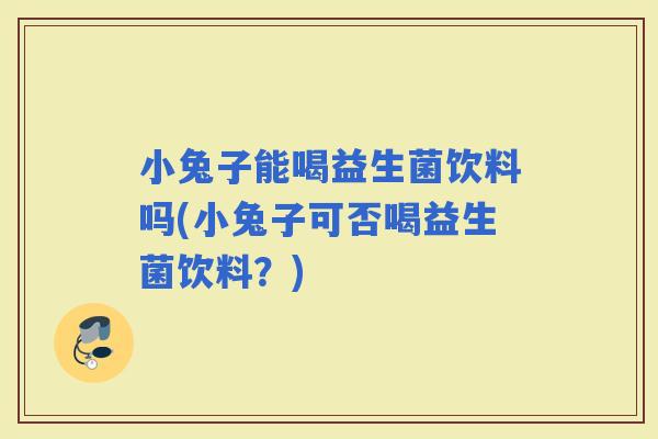 小兔子能喝益生菌饮料吗(小兔子可否喝益生菌饮料?) 小兔子能喝益生菌饮料吗(小兔子可否喝益生菌饮料?)