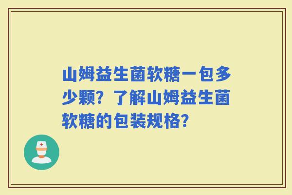山姆益生菌软糖一包多少颗？了解山姆益生菌软糖的包装规格？