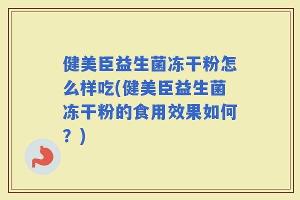健美臣益生菌冻干粉怎么样吃(健美臣益生菌冻干粉的食用效果如何?) 健美臣益生菌冻干粉怎么样吃(健美臣益生菌冻干粉的食用效果如何?)