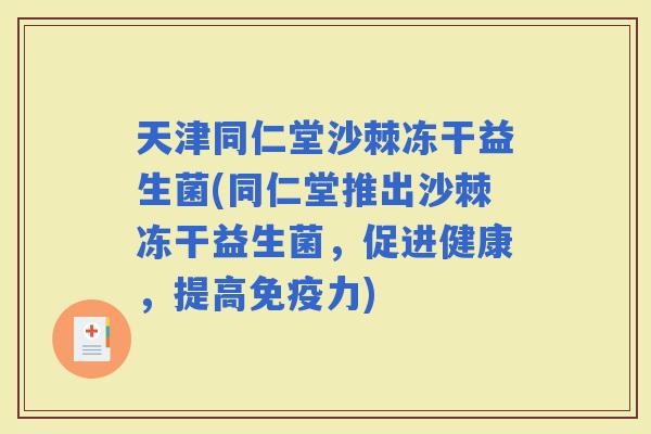 天津同仁堂沙棘冻干益生菌(同仁堂推出沙棘冻干益生菌，促进健康，提高力)