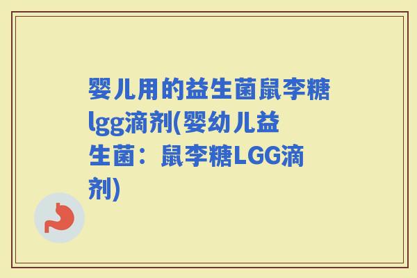 婴儿用的益生菌鼠李糖lgg滴剂(婴幼儿益生菌:鼠李糖LGG滴剂) 婴儿用的益生菌鼠李糖lgg滴剂(婴幼儿益生菌:鼠李糖LGG滴剂)