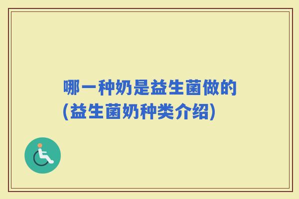 哪一种奶是益生菌做的(益生菌奶种类介绍) 哪一种奶是益生菌做的(益生菌奶种类介绍)