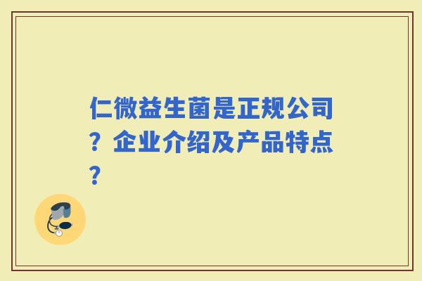 仁微益生菌是正规公司?企业介绍及产品特点? 仁微益生菌是正规公司?企业介绍及产品特点?