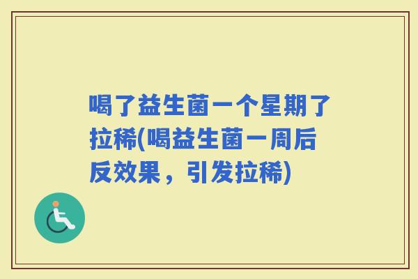 喝了益生菌一个星期了拉稀(喝益生菌一周后反效果,引发拉稀) 喝了益生菌一个星期了拉稀(喝益生菌一周后反效果,引发拉稀)