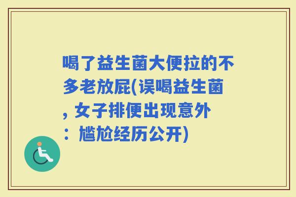 喝了益生菌大便拉的不多老放屁(误喝益生菌, 女子排便出现意外:尴尬经历公开) 喝了益生菌大便拉的不多老放屁(误喝益生菌, 女子排便出现意外:尴尬经历公开)