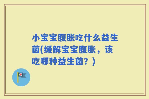 小宝宝吃什么益生菌(缓解宝宝，该吃哪种益生菌？)