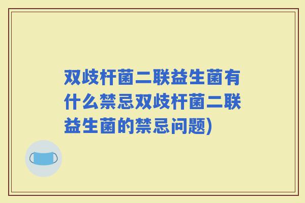双歧杆菌二联益生菌有什么禁忌双歧杆菌二联益生菌的禁忌问题) 双歧杆菌二联益生菌有什么禁忌双歧杆菌二联益生菌的禁忌问题)