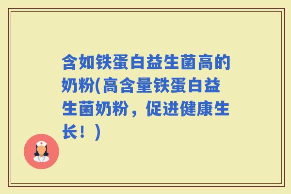 含如铁蛋白益生菌高的奶粉(高含量铁蛋白益生菌奶粉,促进健康生长!) 含如铁蛋白益生菌高的奶粉(高含量铁蛋白益生菌奶粉,促进健康生长!)