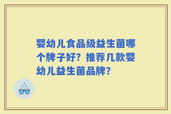 婴幼儿食品级益生菌哪个牌子好?推荐几款婴幼儿益生菌品牌? 婴幼儿食品级益生菌哪个牌子好?推荐几款婴幼儿益生菌品牌?