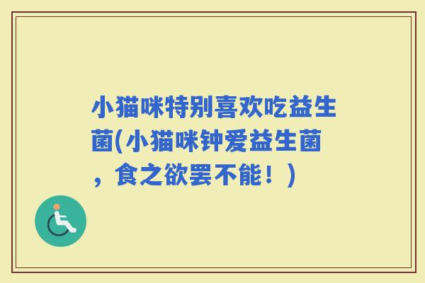 小猫咪特别喜欢吃益生菌(小猫咪钟爱益生菌，食之欲罢不能！)