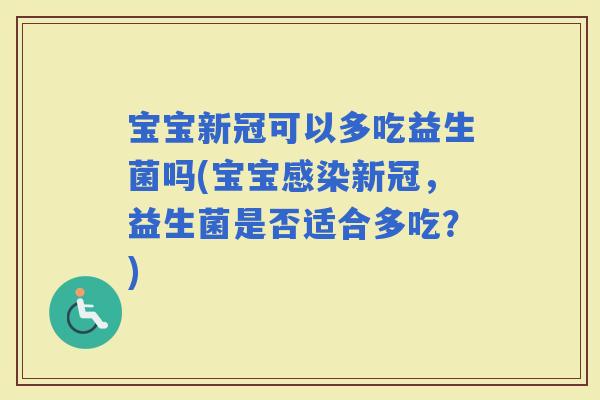 宝宝新冠可以多吃益生菌吗(宝宝新冠，益生菌是否适合多吃？)