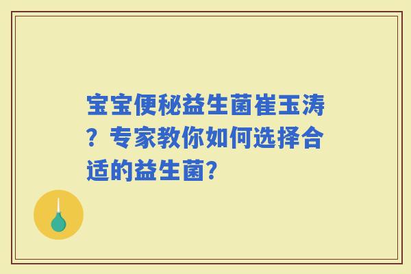 宝宝益生菌崔玉涛？专家教你如何选择合适的益生菌？