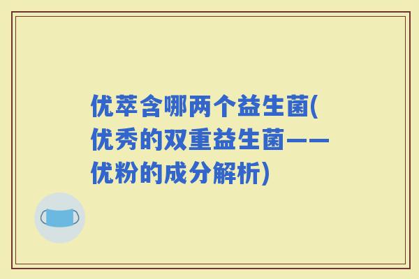 优萃含哪两个益生菌(优秀的双重益生菌——优粉的成分解析)