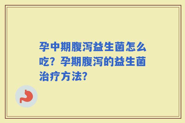 孕中期益生菌怎么吃?孕期的益生菌方法? 孕中期益生菌怎么吃?孕期的益生菌方法?