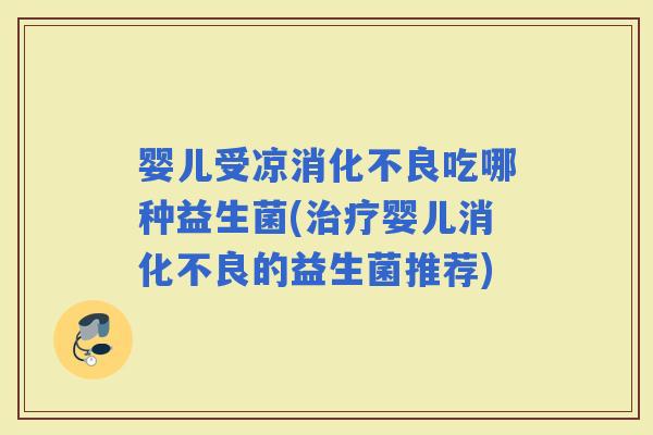 婴儿受凉吃哪种益生菌(婴儿的益生菌推荐) 婴儿受凉吃哪种益生菌(婴儿的益生菌推荐)