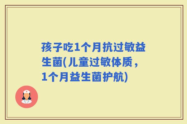 孩子吃1个月抗益生菌(儿童体质，1个月益生菌护航)