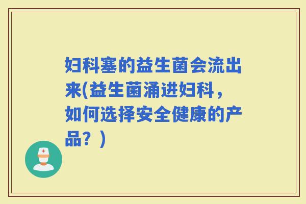 塞的益生菌会流出来(益生菌涌进,如何选择安全健康的产品?) 塞的益生菌会流出来(益生菌涌进,如何选择安全健康的产品?)