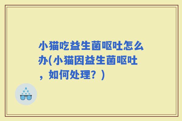 小猫吃益生菌怎么办(小猫因益生菌，如何处理？)