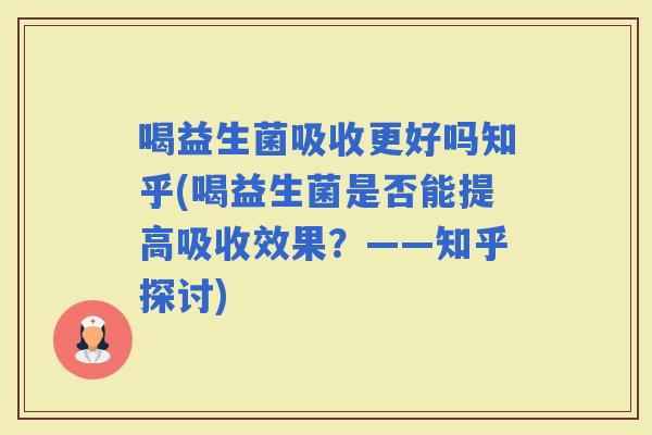 喝益生菌吸收更好吗知乎(喝益生菌是否能提高吸收效果？——知乎探讨)