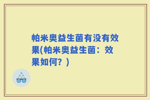 帕米奥益生菌有没有效果(帕米奥益生菌：效果如何？)