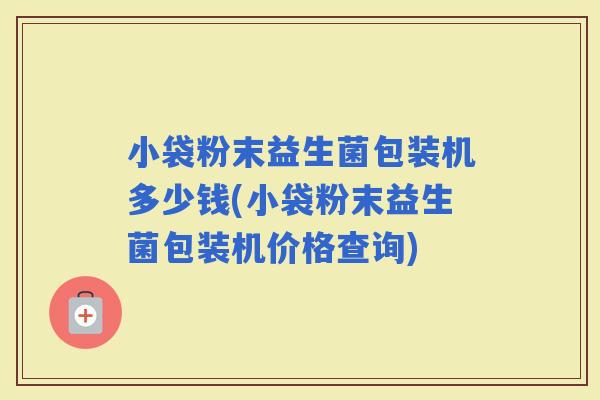 小袋粉末益生菌包装机多少钱(小袋粉末益生菌包装机价格查询) 小袋粉末益生菌包装机多少钱(小袋粉末益生菌包装机价格查询)