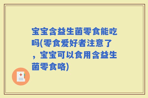 宝宝含益生菌零食能吃吗(零食爱好者注意了,宝宝可以食用含益生菌零食咯) 宝宝含益生菌零食能吃吗(零食爱好者注意了,宝宝可以食用含益生菌零食咯)