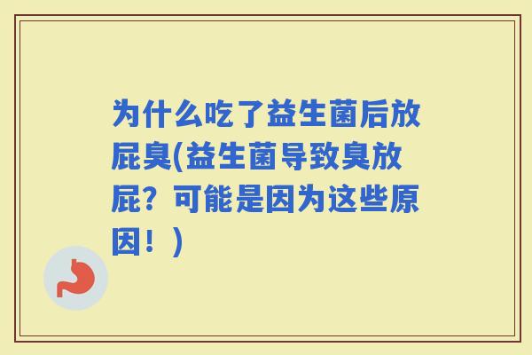 为什么吃了益生菌后放屁臭(益生菌导致臭放屁？可能是因为这些原因！)