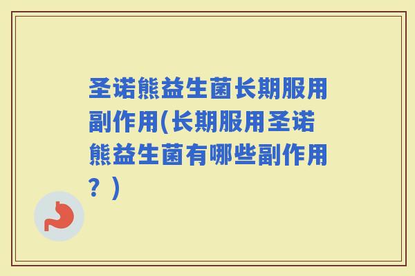 圣诺熊益生菌长期服用副作用(长期服用圣诺熊益生菌有哪些副作用?) 圣诺熊益生菌长期服用副作用(长期服用圣诺熊益生菌有哪些副作用?)